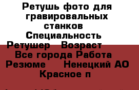 Ретушь фото для гравировальных станков › Специальность ­ Ретушер › Возраст ­ 40 - Все города Работа » Резюме   . Ненецкий АО,Красное п.